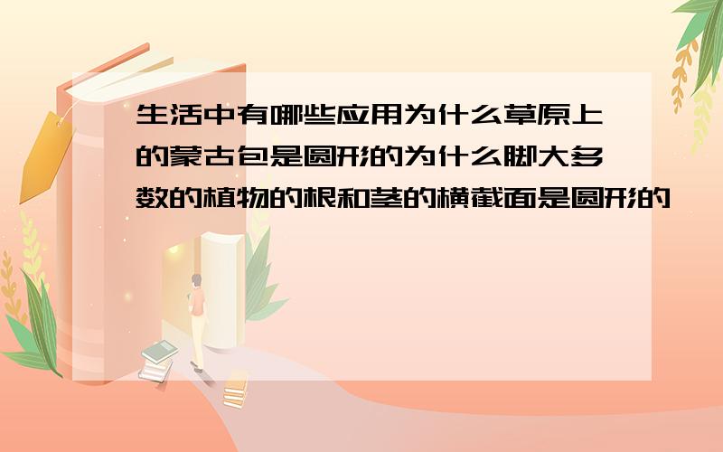 生活中有哪些应用为什么草原上的蒙古包是圆形的为什么脚大多数的植物的根和茎的横截面是圆形的