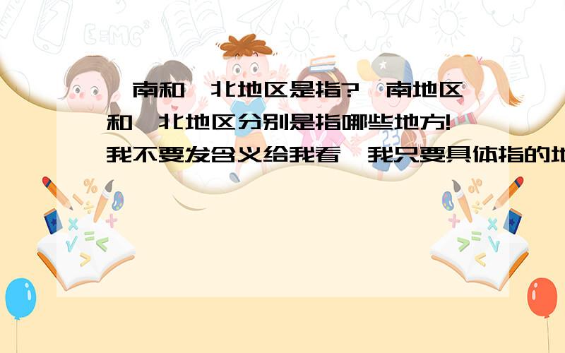 皖南和皖北地区是指?皖南地区和皖北地区分别是指哪些地方!我不要发含义给我看,我只要具体指的地方名称!