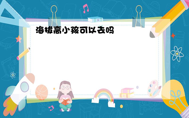 海拔高小孩可以去吗