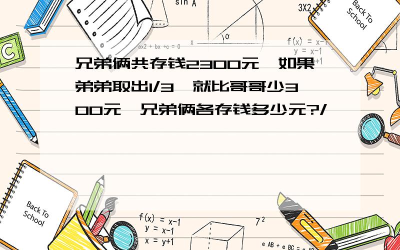 兄弟俩共存钱2300元,如果弟弟取出1/3,就比哥哥少300元,兄弟俩各存钱多少元?/