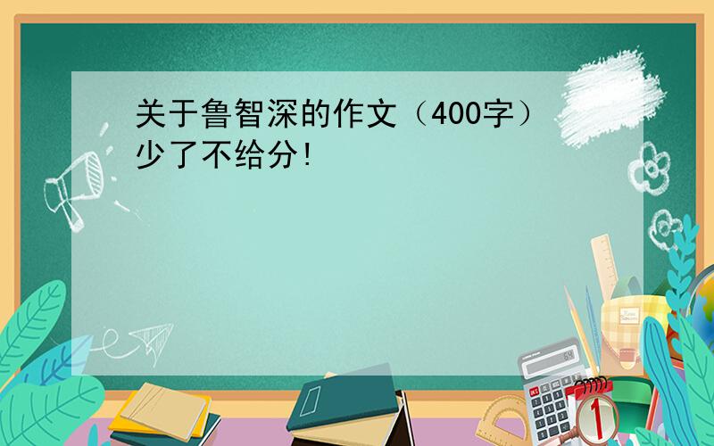 关于鲁智深的作文（400字）少了不给分!