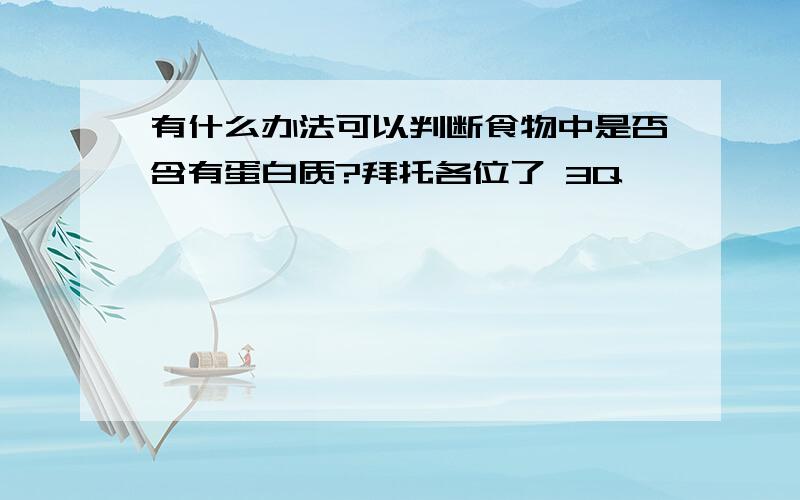 有什么办法可以判断食物中是否含有蛋白质?拜托各位了 3Q