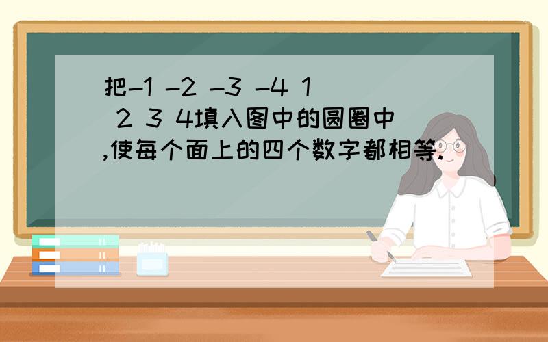 把-1 -2 -3 -4 1 2 3 4填入图中的圆圈中,使每个面上的四个数字都相等.