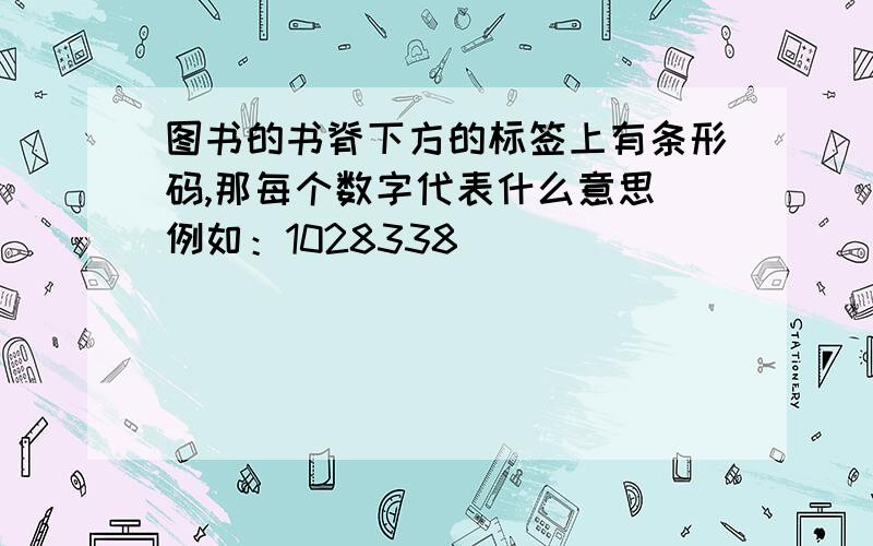 图书的书脊下方的标签上有条形码,那每个数字代表什么意思 例如：1028338