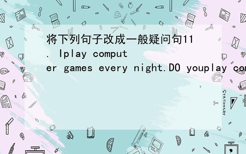 将下列句子改成一般疑问句11. Iplay computer games every night.DO youplay computer games every night?12. Thereare many books on the shelf.Are theremany books on the shelf?13. Thereis an ostrich in the zoo.Is therean ostrich in the zoo?14. W