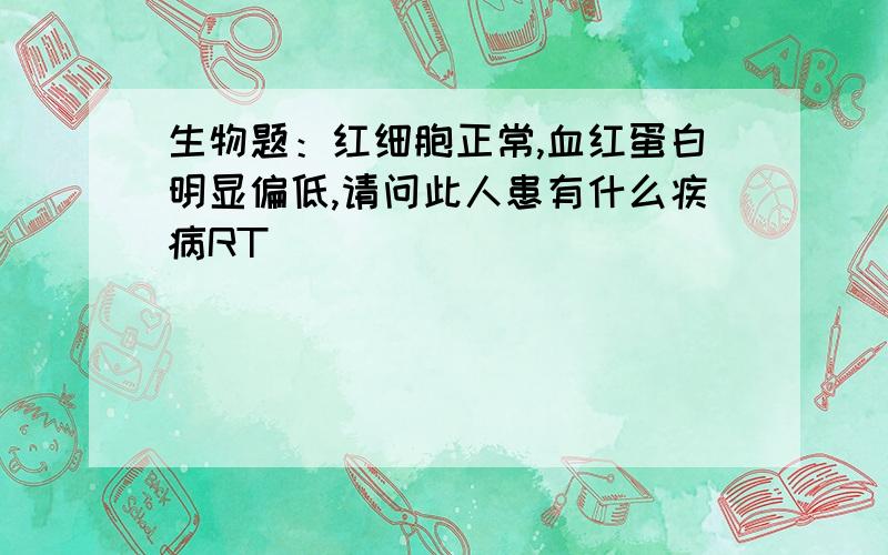 生物题：红细胞正常,血红蛋白明显偏低,请问此人患有什么疾病RT