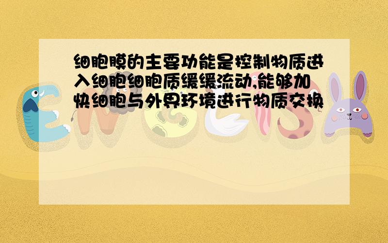 细胞膜的主要功能是控制物质进入细胞细胞质缓缓流动,能够加快细胞与外界环境进行物质交换