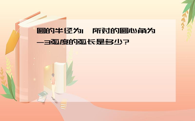 圆的半径为1,所对的圆心角为-3弧度的弧长是多少?