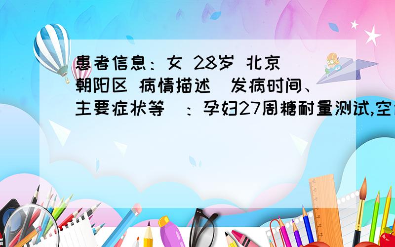 患者信息：女 28岁 北京 朝阳区 病情描述(发病时间、主要症状等)：孕妇27周糖耐量测试,空腹血糖值5.08,喝75G葡萄糖1小时候10.43 ；2小时测试7.2 请问是妊娠糖尿病了吗?医生派去听营养门诊,很