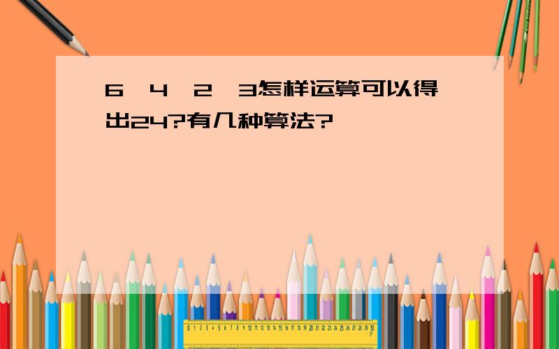 6、4、2、3怎样运算可以得出24?有几种算法?