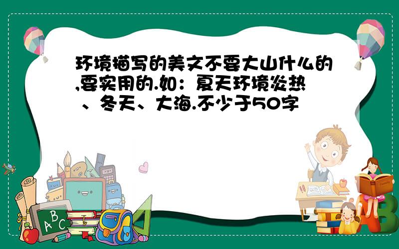 环境描写的美文不要大山什么的,要实用的.如：夏天环境炎热 、冬天、大海.不少于50字