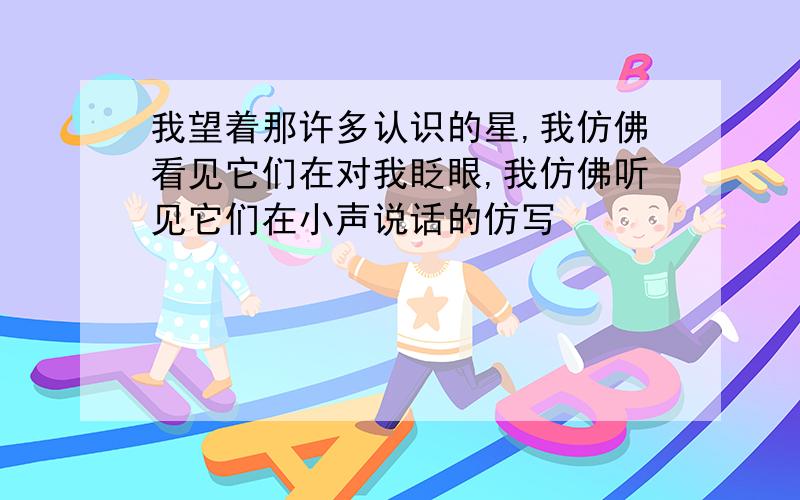 我望着那许多认识的星,我仿佛看见它们在对我眨眼,我仿佛听见它们在小声说话的仿写