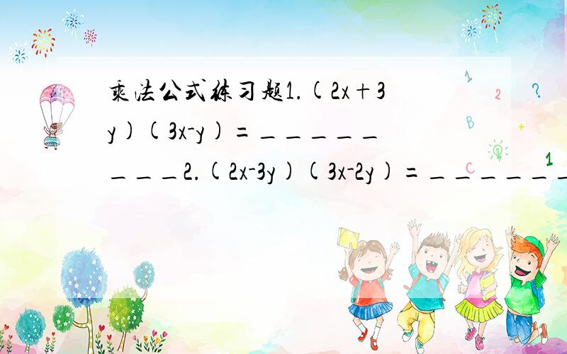 乘法公式练习题1.(2x+3y)(3x-y)=________2.(2x-3y)(3x-2y)=_________3.(4x+6y)(2x-3y)=_____4.(2x-1)²-(x+2)²=______5.(2x+____)(____-y)=4x²-y²6.(1+x)(1-x)(1+x²)(1+x^4)=____7.(2x+5y-3)(-2x+5y+5)=______8.(x+y)²(x-y)²=