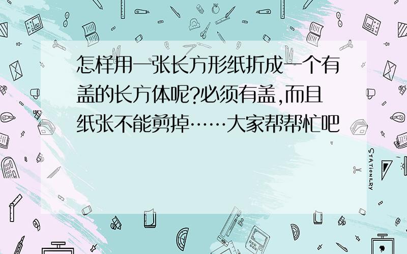 怎样用一张长方形纸折成一个有盖的长方体呢?必须有盖,而且纸张不能剪掉……大家帮帮忙吧