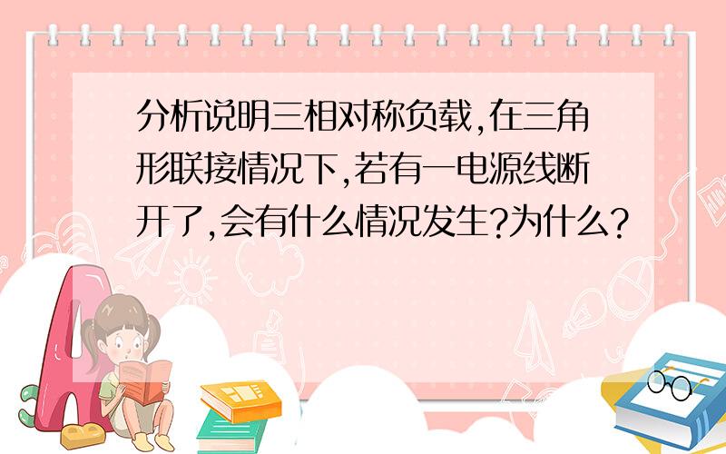 分析说明三相对称负载,在三角形联接情况下,若有一电源线断开了,会有什么情况发生?为什么?