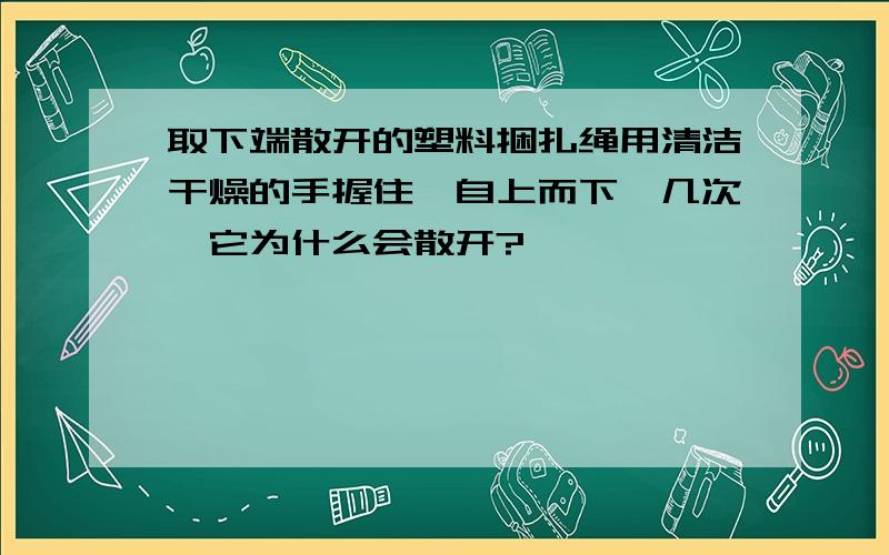 取下端散开的塑料捆扎绳用清洁干燥的手握住,自上而下捋几次,它为什么会散开?