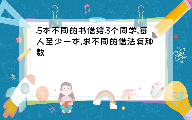 5本不同的书借给3个同学,每人至少一本,求不同的借法有种数