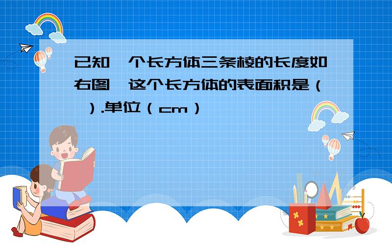 已知一个长方体三条棱的长度如右图,这个长方体的表面积是（ ）.单位（cm）