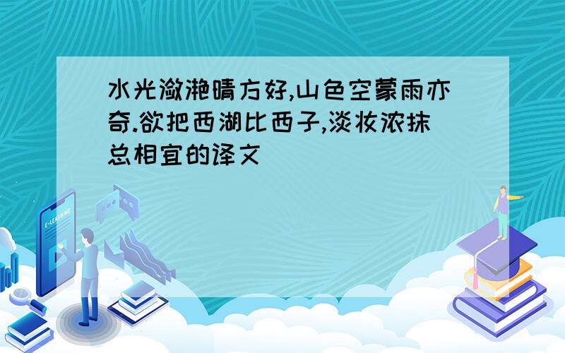 水光潋滟晴方好,山色空蒙雨亦奇.欲把西湖比西子,淡妆浓抹总相宜的译文