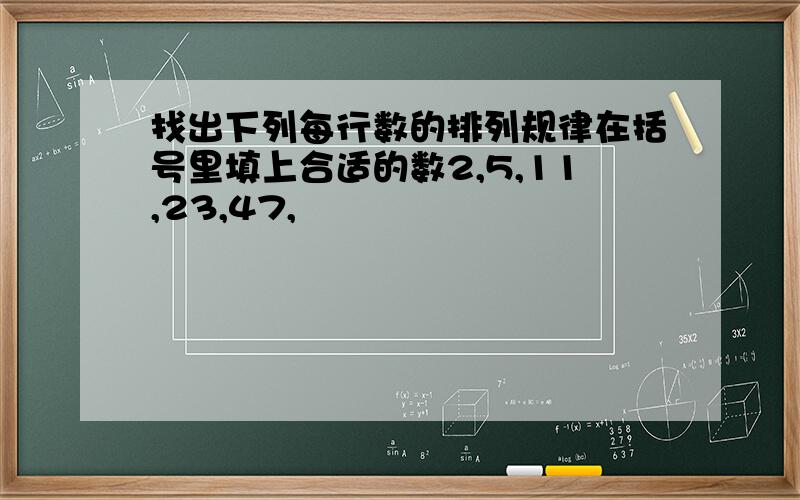 找出下列每行数的排列规律在括号里填上合适的数2,5,11,23,47,