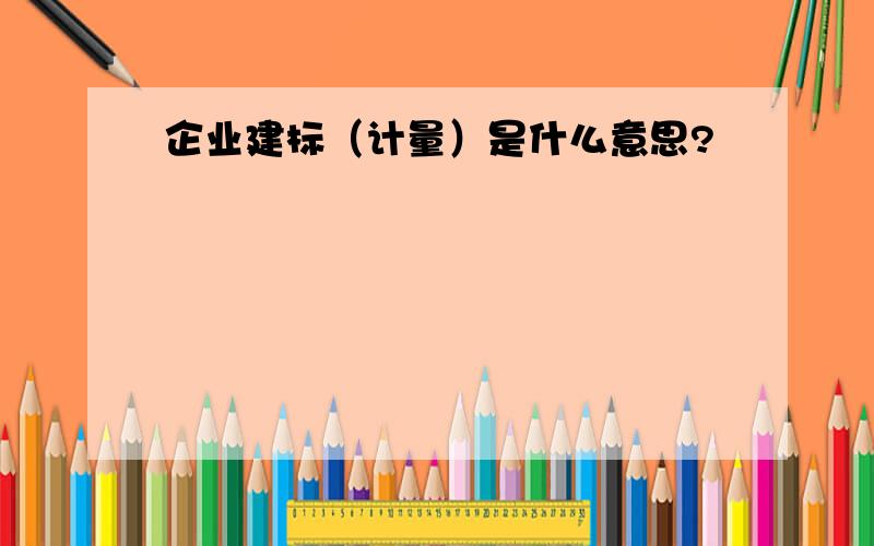 企业建标（计量）是什么意思?