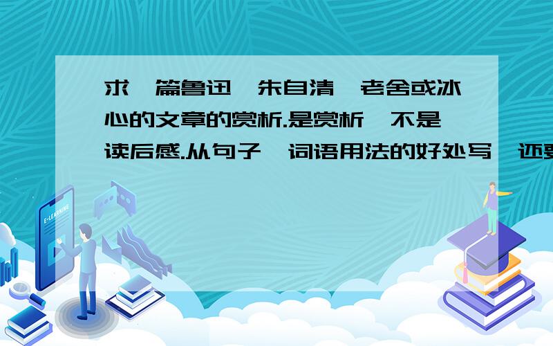 求一篇鲁迅、朱自清、老舍或冰心的文章的赏析.是赏析,不是读后感.从句子、词语用法的好处写,还要写表达了作者的什么情感,不要太深奥,也不要太简单,400~500字.另要有原文.好的话就会追加