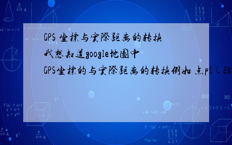 GPS 坐标与实际距离的转换我想知道google地图中 GPS坐标的与实际距离的转换例如 点p1(28.18745,121.98767) 到p2(28.129762,121.91891)直线段的距离在实际中使多少距离d=sqrt((x1-x2)*(x1-x2)+(y1-y2)*(y1-y2))如果这