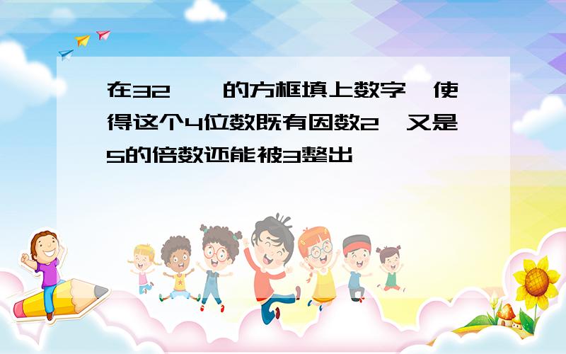 在32□□的方框填上数字,使得这个4位数既有因数2,又是5的倍数还能被3整出