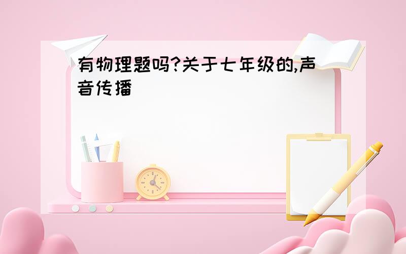 有物理题吗?关于七年级的,声音传播