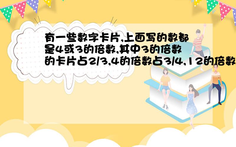 有一些数字卡片,上面写的数都是4或3的倍数,其中3的倍数的卡片占2/3,4的倍数占3/4,12的倍数有20张.这些卡片共有多少张?