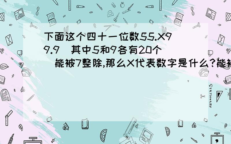 下面这个四十一位数55.X99.9(其中5和9各有20个)能被7整除,那么X代表数字是什么?能被7整除的答案应该是6能被7整除的数的特征：一个整数的末三位数与末三位以前的数字所组成的数之差（以大