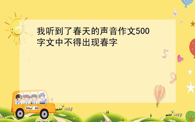 我听到了春天的声音作文500字文中不得出现春字