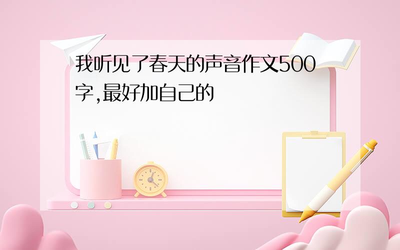 我听见了春天的声音作文500字,最好加自己的