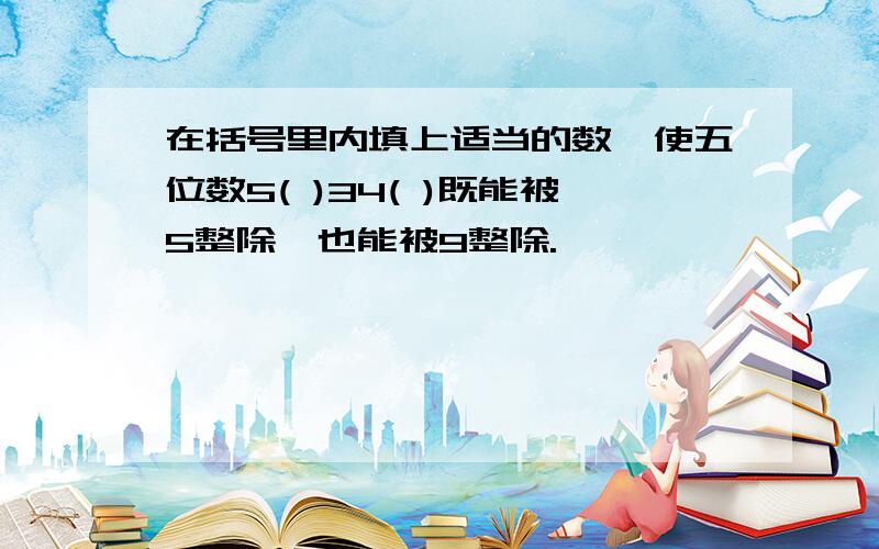 在括号里内填上适当的数,使五位数5( )34( )既能被5整除,也能被9整除.