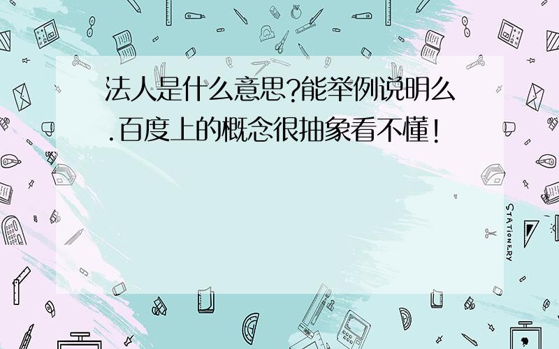 法人是什么意思?能举例说明么.百度上的概念很抽象看不懂!