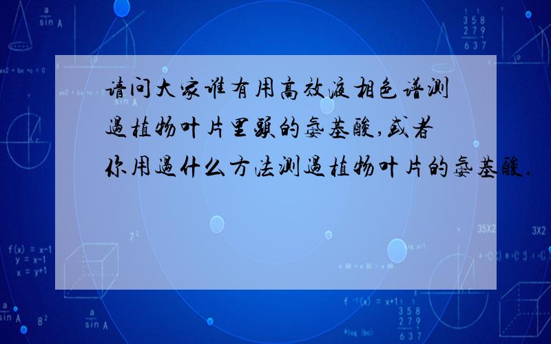 请问大家谁有用高效液相色谱测过植物叶片里头的氨基酸,或者你用过什么方法测过植物叶片的氨基酸.