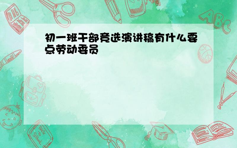 初一班干部竞选演讲稿有什么要点劳动委员