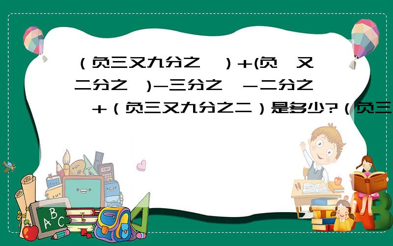 （负三又九分之一）+(负一又二分之一)-三分之一－二分之一+（负三又九分之二）是多少?（负三又九分之一）+(负一又二分之一)-三分之一－二分之一+（负三又九分之二）的值是多少,