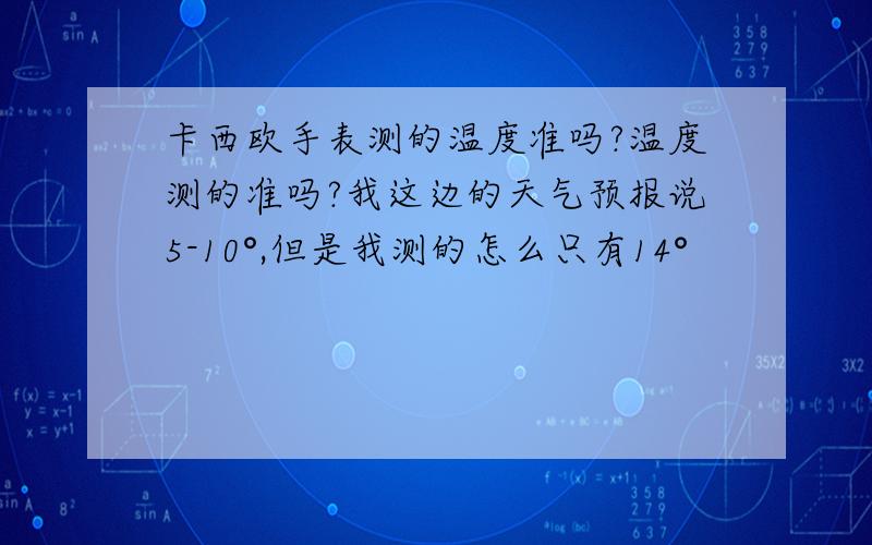 卡西欧手表测的温度准吗?温度测的准吗?我这边的天气预报说5-10°,但是我测的怎么只有14°