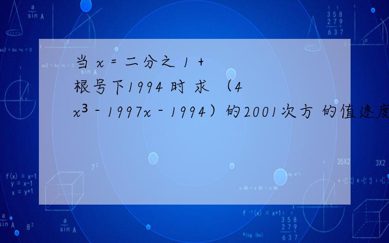 当 x = 二分之 1 + 根号下1994 时 求 （4x³ - 1997x - 1994）的2001次方 的值速度速度!明天交作业!