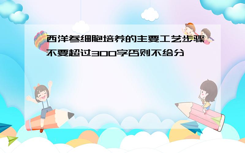 西洋参细胞培养的主要工艺步骤不要超过300字否则不给分