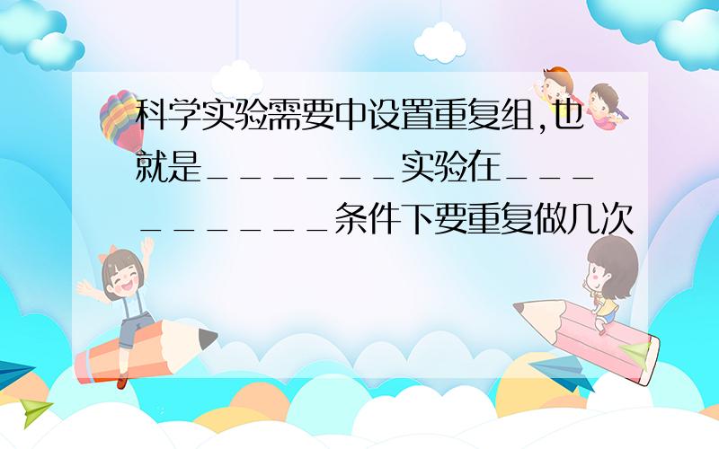 科学实验需要中设置重复组,也就是______实验在_________条件下要重复做几次