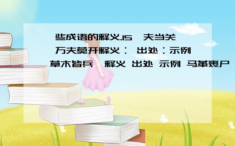 一些成语的释义.15一夫当关,万夫莫开释义： 出处：示例 草木皆兵  释义 出处 示例 马革裹尸    释义 出处 示例 赤膊上阵  释义出处示例乌合之众    释义  出处 示例 打草惊蛇    释义 出处示