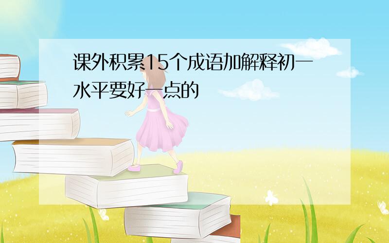 课外积累15个成语加解释初一水平要好一点的