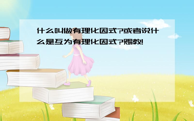 什么叫做有理化因式?或者说什么是互为有理化因式?赐教!