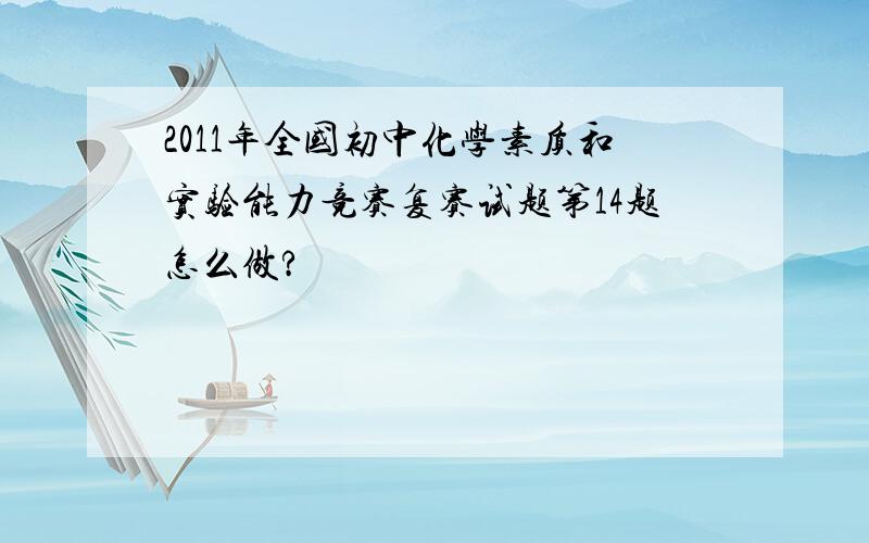 2011年全国初中化学素质和实验能力竞赛复赛试题第14题怎么做?