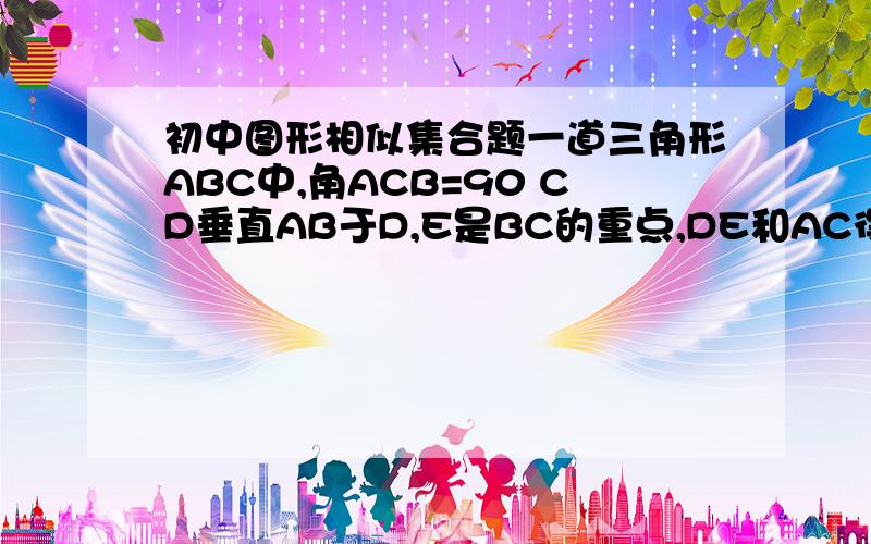 初中图形相似集合题一道三角形ABC中,角ACB=90 CD垂直AB于D,E是BC的重点,DE和AC得延长线交于F求证：FD的二次方=FC*FA (2).AC/BC=FA/FDhttp://hiphotos.baidu.com/xcyg%CE%DE%B9%CA%C8%CB/pic/item/bc43013b5ecbd61696ddd87c.jpg