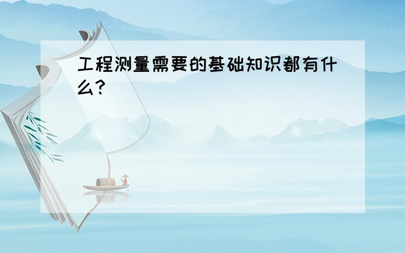 工程测量需要的基础知识都有什么?