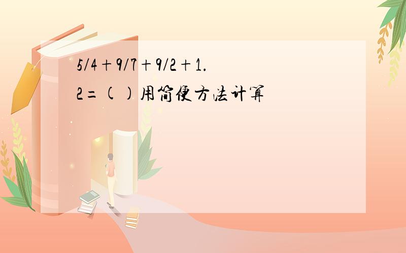 5/4+9/7+9/2+1.2=()用简便方法计算