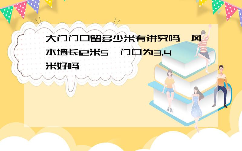 大门门口留多少米有讲究吗,风水墙长12米5,门口为3.4米好吗